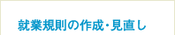 就業規則の作成・見直し